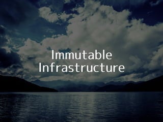 Immutable
Infrastructure
 