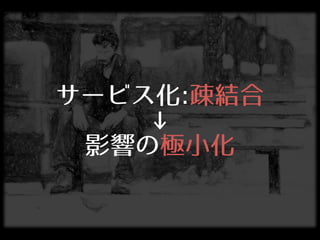 サービス化:疎結合
↓
影響の極⼩小化
 