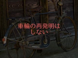 ⾞車輪の再発明は
しない
 