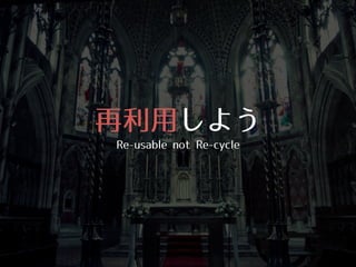 再利⽤用しよう
Re-‑usable not Re-‑cycle
 