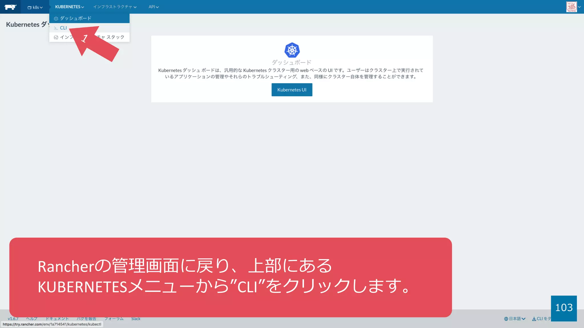 103
Rancherの管理画⾯に戻り、上部にある
KUBERNETESメニューから”CLI”をクリックします。
 