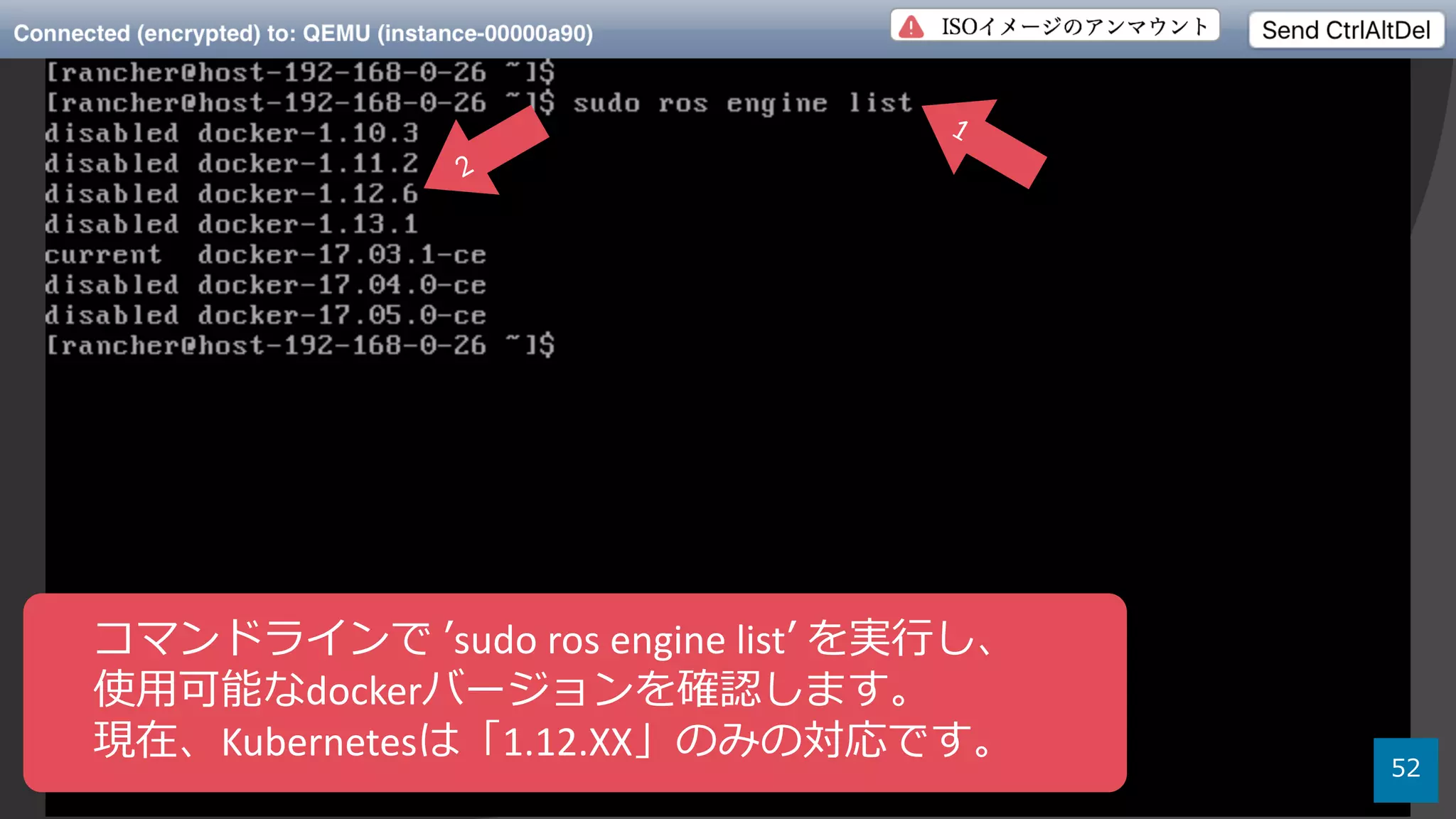 52
コマンドラインで ʼsudo ros engine	listʼ を実⾏し、
使⽤可能なdockerバージョンを確認します。
現在、Kubernetesは「1.12.XX」のみの対応です。
 