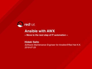 Ansible with AWX
~ Move to the next step of IT automation ~
Hideki Saito 
Software Maintenance Engineer for Ansible@Red Hat K.K. 
2018-07-29
 