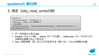 42
IDC Frontier Inc. All rights reserved.
sysbench 実行例
3. 測定（oltp_read_writeの例）
sysbench ¥
--db-driver=mysql --threads=16 ...