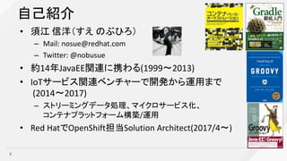 •
– Mail: nosue@redhat.com
– Twitter: @nobusue
• 14 JavaEE (1999 2013)
• IoT
(2014 2017)
–
/
• Red Hat OpenShift Solution Architect(2017/4 )
2
 