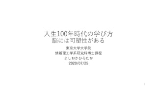 ⼈⽣100年時代の学び⽅
脳には可塑性がある
東京⼤学⼤学院
情報理⼯学系研究科博⼠課程
よしおかひろたか
2020/07/25
1
 