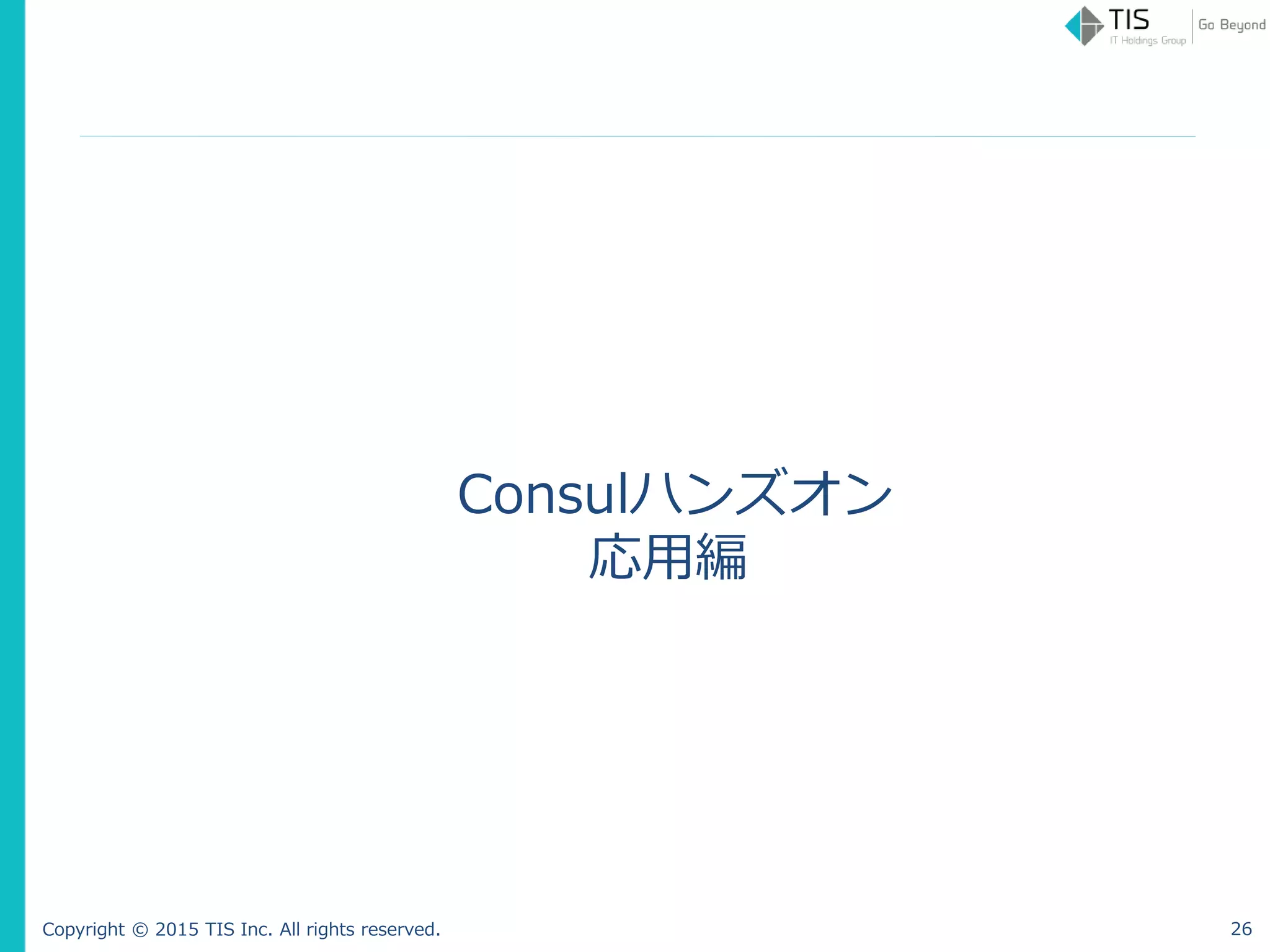 Copyright © 2015 TIS Inc. All rights reserved.
Consulハンズオン
応用編
26
 