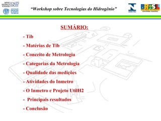 SUMÁRIO: - Tib - Matérias de Tib - Conceito de Metrologia - Categorias da Metrologia - Qualidade das medições - Atividades do Inmetro - O Inmetro e Projeto UtilH2 -  Principais resultados - Conclusão 