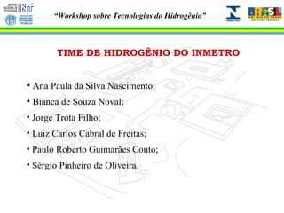 TIME DE HIDROGÊNIO DO INMETRO Ana Paula da Silva Nascimento ; Bianca de Souza Noval;  Jorge Trota Filho; Luiz Carlos Cabral de Freitas; Paulo Roberto Guimarães Couto; Sérgio Pinheiro de Oliveira. 