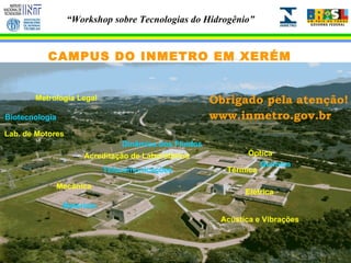 CAMPUS DO INMETRO EM XERÉM Obrigado pela atenção! www.inmetro.gov.br Mecânica Acústica e Vibrações Térmica Elétrica Acreditação de Laboratórios Óptica Química Materiais Dinâmica dos Fluidos Telecomunicações Metrologia Legal Biotecnologia Lab. de Motores 