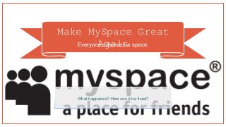 Make MySpace Great
AgainEveryone deserves a space.
What happened? How can it be fixed?
 