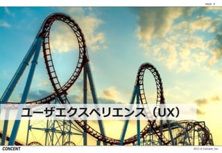 2013 © Concent, Inc.
PAGE: 9
ユーザエクスペリエンス（UX）
 