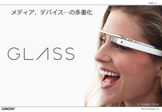 2013 © Concent, Inc.
PAGE: 11
© Google Glass
メディア、デバイス…の多重化
 