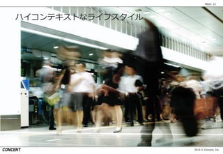 2013 © Concent, Inc.
PAGE: 12
ハイコンテキストなライフスタイル
 