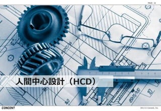 2013 © Concent, Inc.
PAGE: 16
人間中心設計（HCD）
 