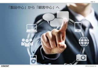 2013 © Concent, Inc.
PAGE: 8
「製品中心」から「顧客中心」へ
 