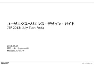 2013 © Concent, Inc.
ユーザエクスペリエンス・デザイン・ガイド
JTF 2013: July Tech Festa
2013.07.14
坂田 一倫（@sprmari0）
株式会社コンセント
 
