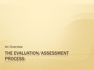 The Evaluation/Assessment Process:  An Overview 