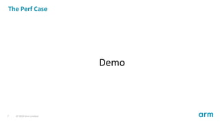 The Perf Case
Demo
7 © 2019 Arm Limited
 