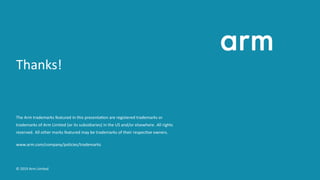 Thanks!
The Arm trademarks featured in this presenta on are registered trademarks or
trademarks of Arm Limited (or its sub...