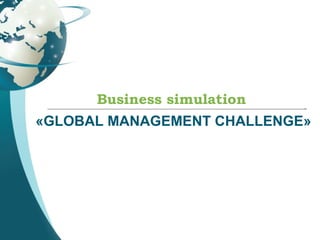 Business simulation
«GLOBAL MANAGEMENT CHALLENGE»
 