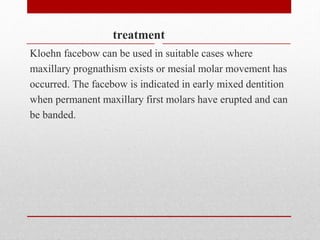 treatment
Kloehn facebow can be used in suitable cases where
maxillary prognathism exists or mesial molar movement has
occ...