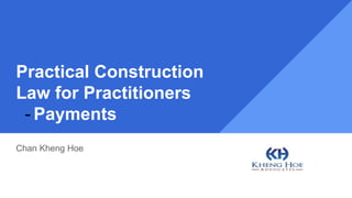 Practical Construction
Law for Practitioners
- Payments
Chan Kheng Hoe
 