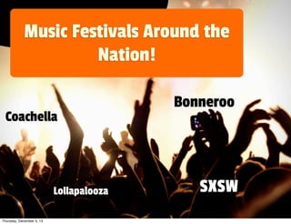 Music Festivals Around the
Nation!
Coachella

Lollapalooza
Thursday, December 5, 13

Bonneroo

SXSW

 