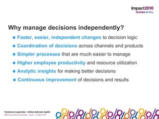 Why manage decisions independently?<br />Faster, easier, independent changes to decision logic<br /><ul><li>Coordination o...