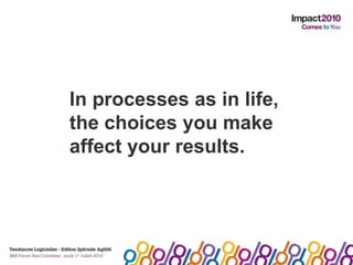 In processes as in life, <br />the choices you make <br />affect your results. <br />