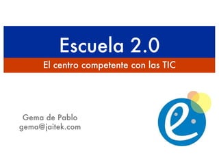 Escuela 2.0 ,[object Object],Gema de Pablo [email_address] 