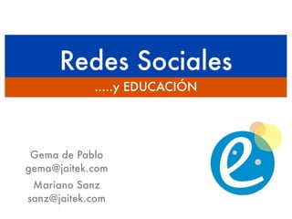 Redes Sociales
            .....y EDUCACIÓN




 Gema de Pablo
gema@jaitek.com
 Mariano Sanz
sanz@jaitek.com
 