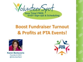Boost Fundraiser Turnout
& Profits at PTA Events!
Karen Bantuveris
Founder & CEO
@VolunteerSpot
 