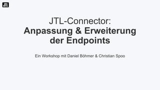 JTL-Connector:
Anpassung & Erweiterung
der Endpoints
Ein Workshop mit Daniel Böhmer & Christian Spoo
 