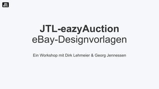 JTL-eazyAuction
eBay-Designvorlagen
Ein Workshop mit Dirk Lehmeier & Georg Jennessen
 
