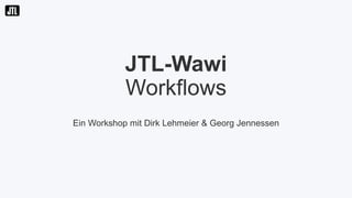 JTL-Wawi
Workflows
Ein Workshop mit Dirk Lehmeier & Georg Jennessen
 