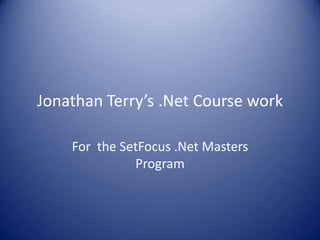 Jonathan Terry’s .Net Course work For  the SetFocus .Net Masters Program 