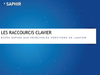 LES RACCOURCIS CLAVIER 
A C C È S R A P I D E A U X P R I N C I P A L E S F O N C T I O N S D E L a b V I E W 
 