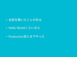 •
• Hello World
• Production
 