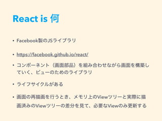 React is
• Facebook JS
• https://facebook.github.io/react/
•
•
• View
View View
 