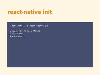 react-native init
$ npm install -g react-native-cli
$ react-native init RNDemo
$ cd RNDemo
$ yarn start
 