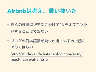 Airbnb
• RN
•
 
http://studio-andy.hatenablog.com/entry/
react-native-at-airbnb
 