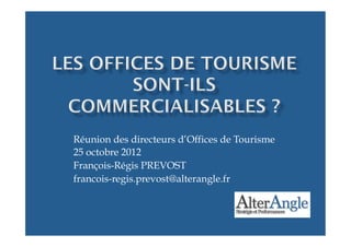 Réunion des directeurs d’Offices de Tourisme
25 octobre 2012
François-Régis PREVOST
francois-regis.prevost@alterangle.fr
 
