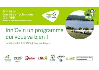 8ème édition
Journées Techniques
Ovines
Mardi 6 et mercredi7 novembre2018
©Idele
Inn’Ovin un programme
qui vous va bien !
Lara Berthelot, INTERBEV & Races de France
 