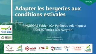 11ème JTO
Adapter les bergeries aux
conditions estivales
1
PINGITORE Fabien (CA Pyrénées-Atlantiques)
SALES Patrick (CA Av...