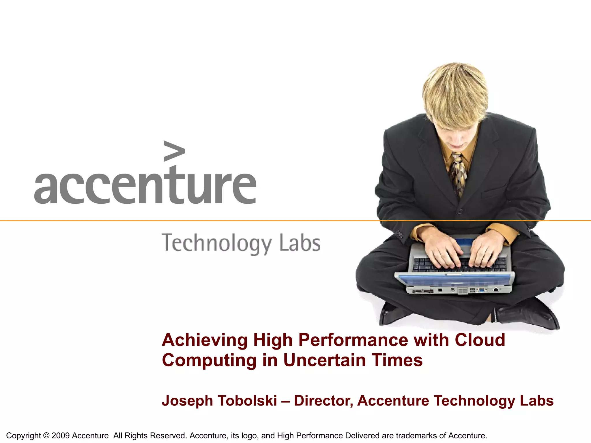 Joseph Tobolski – Director, Accenture Technology Labs Achieving High Performance with Cloud Computing in Uncertain Times 