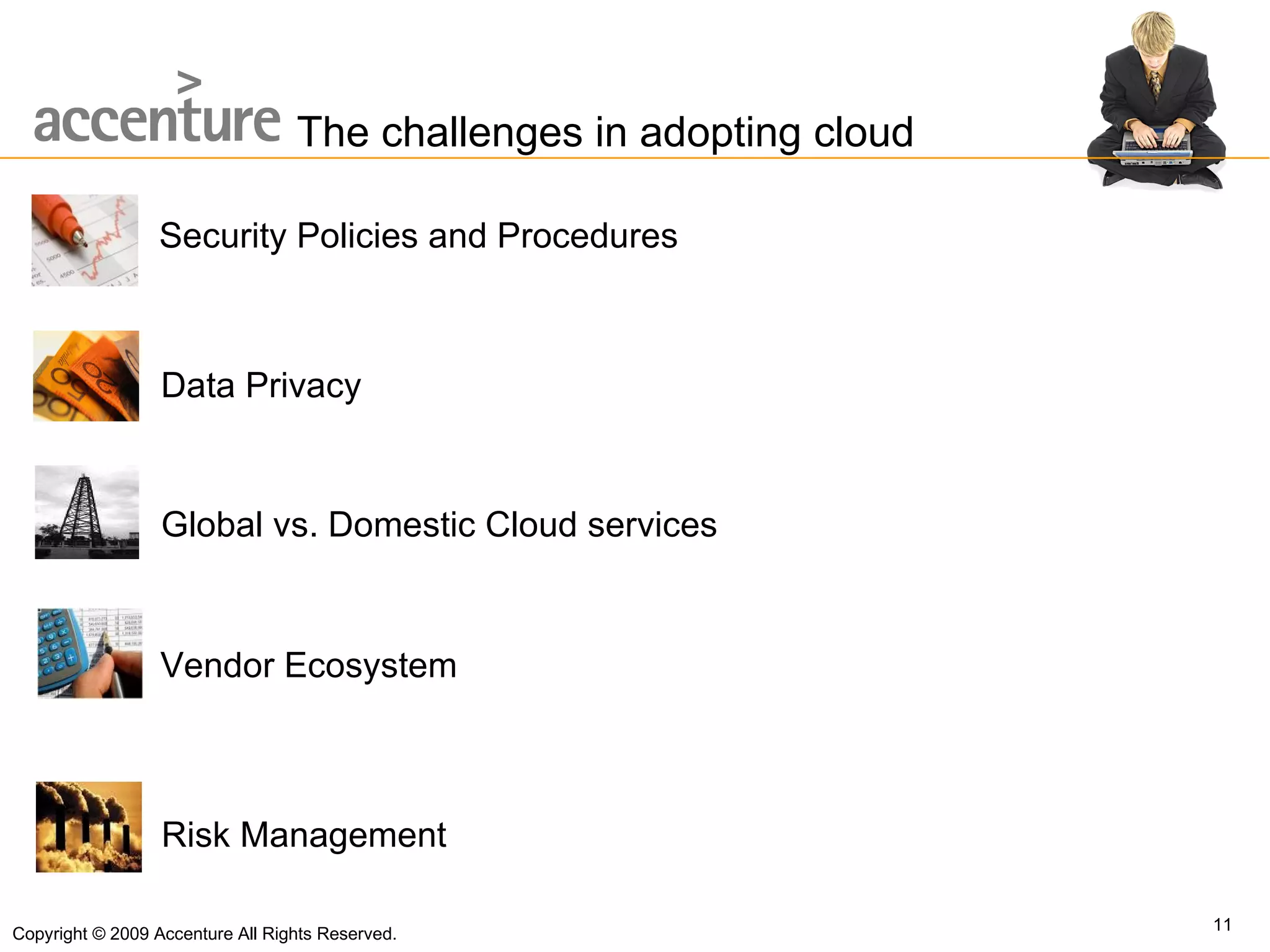 Data Privacy Global vs. Domestic Cloud services Risk Management Vendor Ecosystem Security Policies and Procedures The challenges in adopting cloud Copyright © 2009 Accenture All Rights Reserved. 
