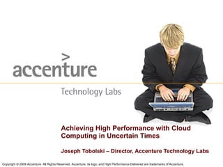 Joseph Tobolski – Director, Accenture Technology Labs Achieving High Performance with Cloud Computing in Uncertain Times 