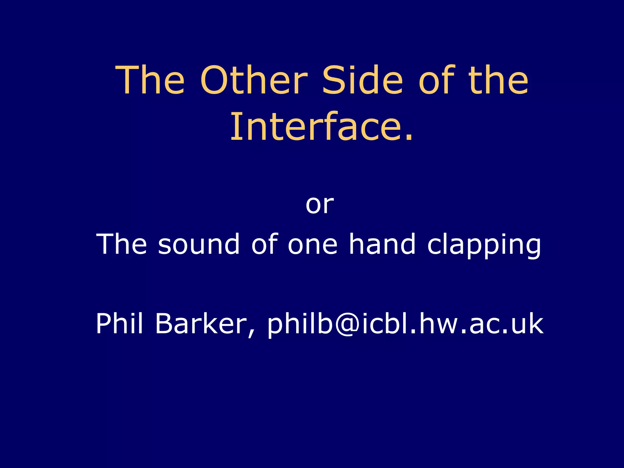 The Other Side of the Interface . or The sound of one hand clapping Phil Barker, philb@icbl.hw.ac.uk 