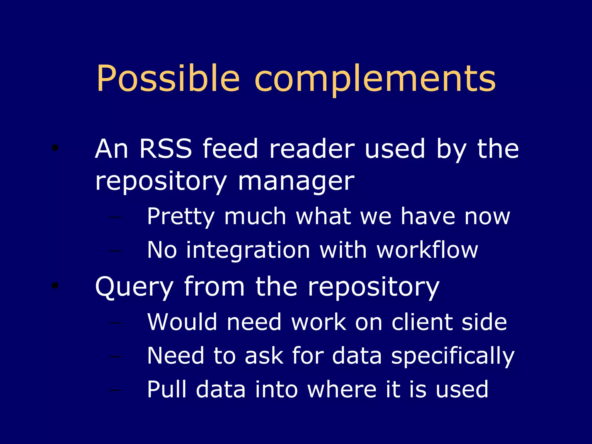 Possible complements An RSS feed reader used by the repository manager Pretty much what we have now No integration with workflow 